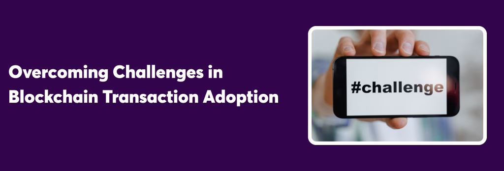 Overcoming Challenges in Blockchain Transaction Adoption