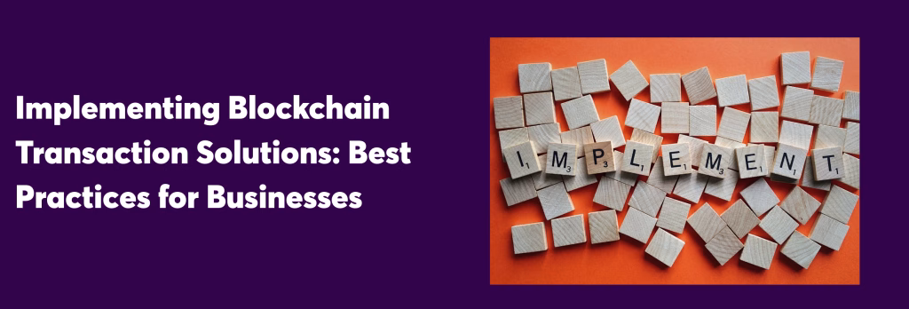 Implementing Blockchain Transaction Solutions: Best Practices for Businesses